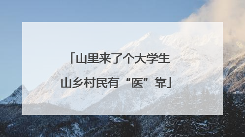 山里来了个大学生 山乡村民有“医”靠