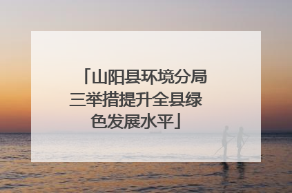 山阳县环境分局三举措提升全县绿色发展水平