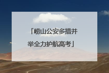 崂山公安多措并举全力护航高考