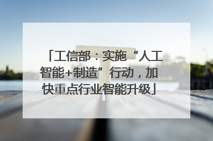 工信部：实施“人工智能+制造”行动，加快重点行业智能升级