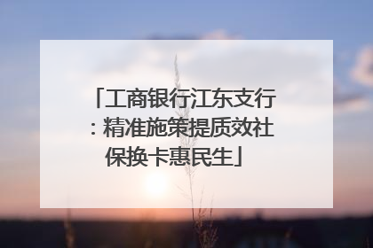 工商银行江东支行：精准施策提质效社保换卡惠民生