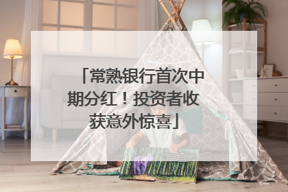 常熟银行首次中期分红！投资者收获意外惊喜
