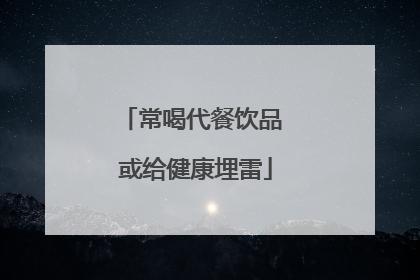 常喝代餐饮品 或给健康埋雷