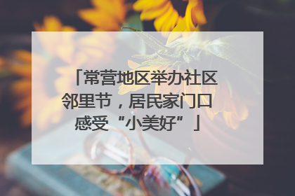 常营地区举办社区邻里节，居民家门口感受“小美好”