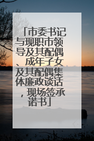 市委书记与现职市领导及其配偶、成年子女及其配偶集体廉政谈话，现场签承诺书