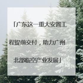 广东这一重大安置工程提前交付，助力广州北部临空产业发展