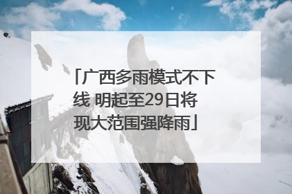 广西多雨模式不下线 明起至29日将现大范围强降雨