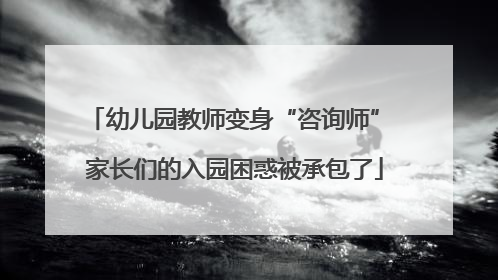 幼儿园教师变身“咨询师” 家长们的入园困惑被承包了