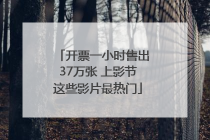 开票一小时售出37万张 上影节这些影片最热门