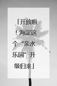 开放啦！海淀这个“亲水乐园”升级归来