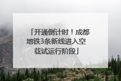 开通倒计时！成都地铁3条新线进入空载试运行阶段