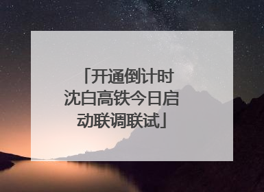 开通倒计时 沈白高铁今日启动联调联试
