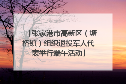 张家港市高新区（塘桥镇）组织退役军人代表举行端午活动