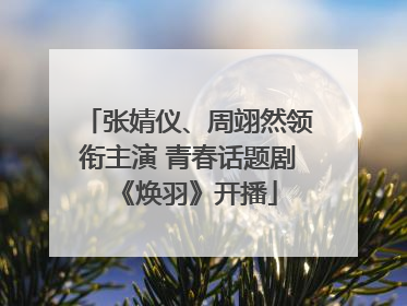 张婧仪、周翊然领衔主演 青春话题剧《焕羽》开播