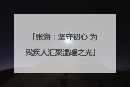 张海：坚守初心 为残疾人汇聚温暖之光