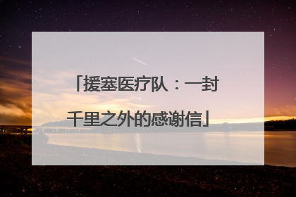 援塞医疗队：一封千里之外的感谢信