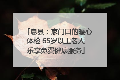 息县：家门口的暖心体检 65岁以上老人乐享免费健康服务