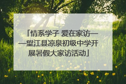 情系学子 爱在家访——望江县凉泉初级中学开展暑假大家访活动