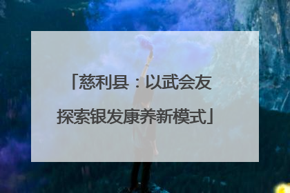 慈利县：以武会友 探索银发康养新模式