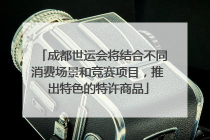 成都世运会将结合不同消费场景和竞赛项目，推出特色的特许商品