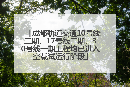 成都轨道交通10号线三期、17号线二期、30号线一期工程均已进入空载试运行阶段