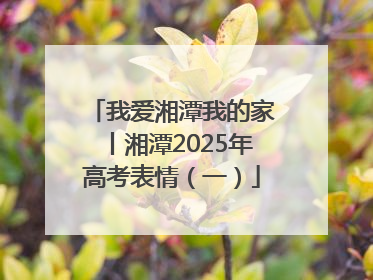 我爱湘潭我的家丨湘潭2025年高考表情（一）