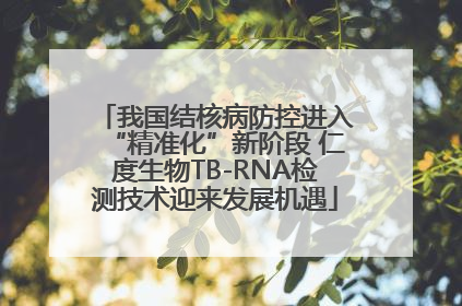 我国结核病防控进入“精准化”新阶段 仁度生物TB-RNA检测技术迎来发展机遇