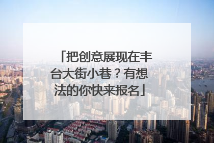 把创意展现在丰台大街小巷？有想法的你快来报名