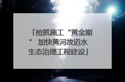 抢抓施工“黄金期” 加快黄河故道水生态治理工程建设