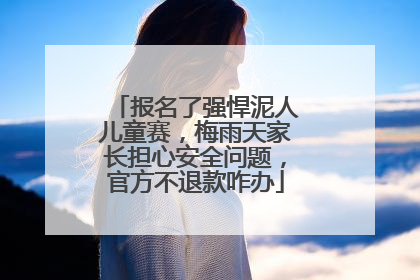 报名了强悍泥人儿童赛，梅雨天家长担心安全问题，官方不退款咋办