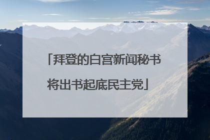拜登的白宫新闻秘书将出书起底民主党