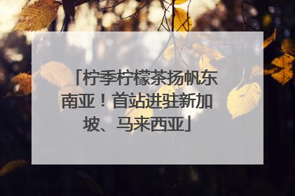 柠季柠檬茶扬帆东南亚！首站进驻新加坡、马来西亚