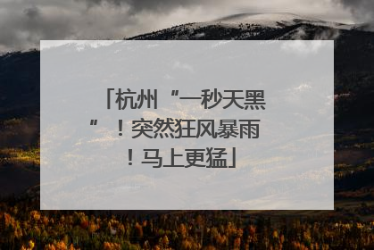 杭州“一秒天黑”！突然狂风暴雨！马上更猛