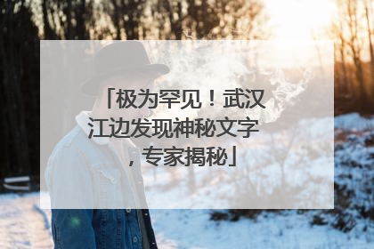 极为罕见！武汉江边发现神秘文字，专家揭秘