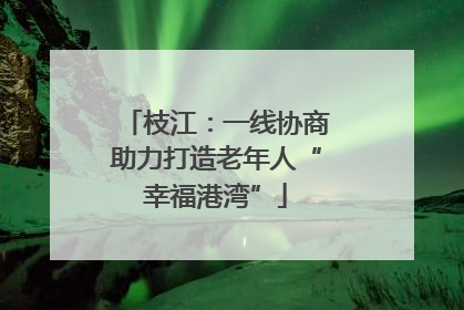 枝江：一线协商助力打造老年人“幸福港湾”