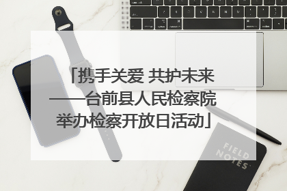 携手关爱 共护未来——台前县人民检察院举办检察开放日活动