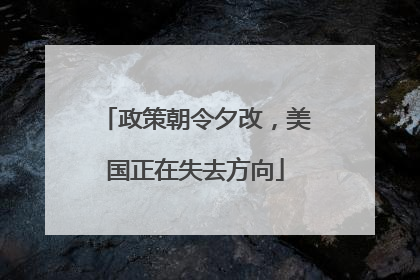 政策朝令夕改，美国正在失去方向