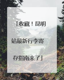 收藏！昆明站最新行李寄存指南来了
