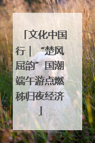 文化中国行｜“楚风屈韵”国潮端午游点燃秭归夜经济