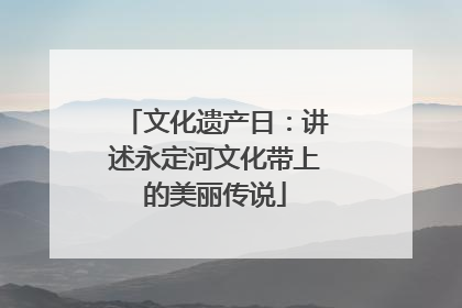 文化遗产日：讲述永定河文化带上的美丽传说