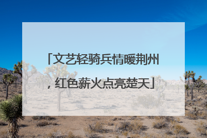 文艺轻骑兵情暖荆州，红色薪火点亮楚天