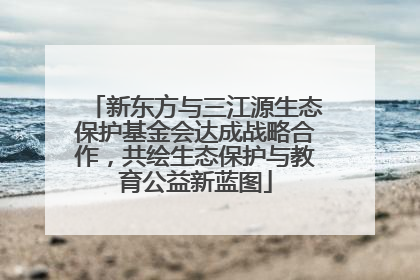 新东方与三江源生态保护基金会达成战略合作，共绘生态保护与教育公益新蓝图