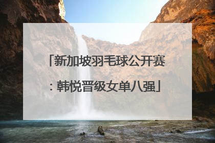 新加坡羽毛球公开赛：韩悦晋级女单八强