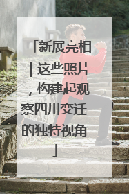 新展亮相｜这些照片，构建起观察四川变迁的独特视角