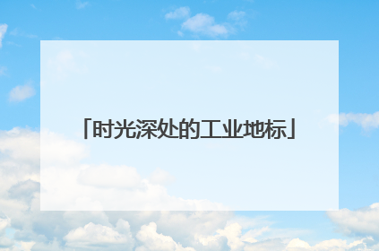 时光深处的工业地标