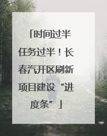 时间过半 任务过半！长春汽开区刷新项目建设“进度条”