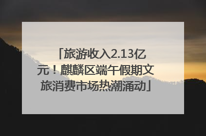 旅游收入2.13亿元！麒麟区端午假期文旅消费市场热潮涌动