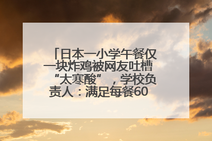 日本一小学午餐仅一块炸鸡被网友吐槽“太寒酸”，学校负责人：满足每餐600千卡的标准