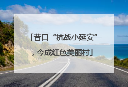 昔日“抗战小延安”，今成红色美丽村