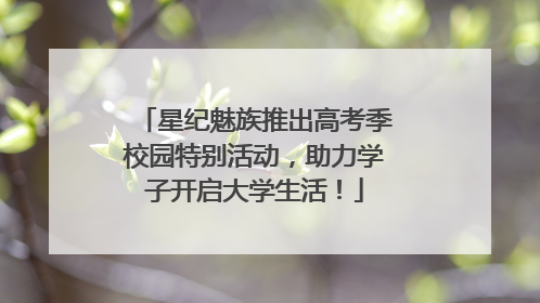 星纪魅族推出高考季校园特别活动，助力学子开启大学生活！